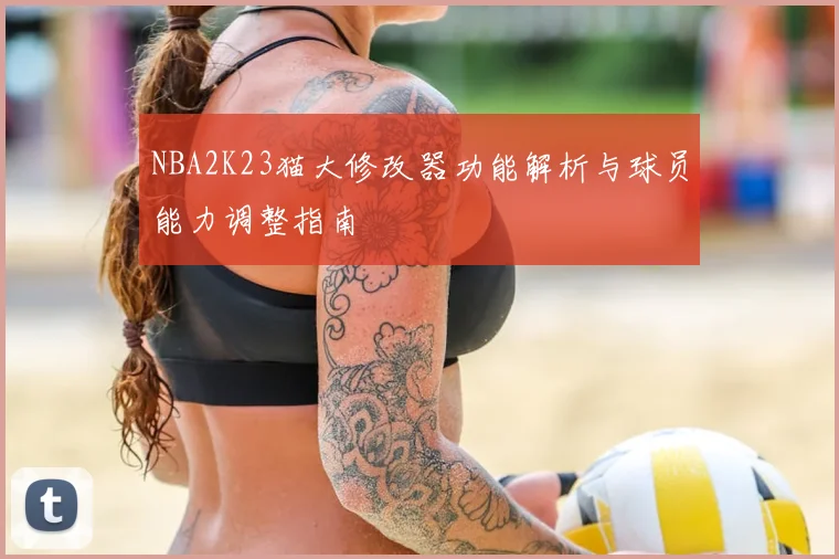 NBA2K23猫大修改器功能解析与球员能力调整指南