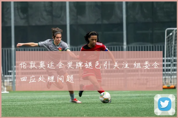 伦敦奥运会奖牌褪色引关注 组委会回应处理问题