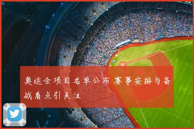 奥运会项目名单公布 赛事安排与备战看点引关注
