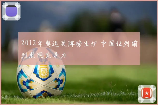 2012年奥运奖牌榜出炉 中国位列前列展现竞争力