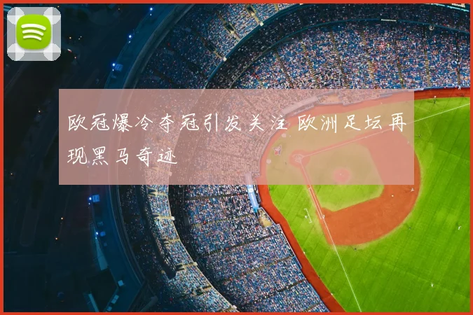 欧冠爆冷夺冠引发关注 欧洲足坛再现黑马奇迹