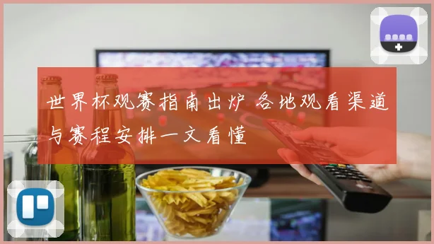 世界杯观赛指南出炉 各地观看渠道与赛程安排一文看懂