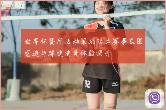 世界杯餐厅活动策划助力赛事氛围营造与球迷消费体验提升