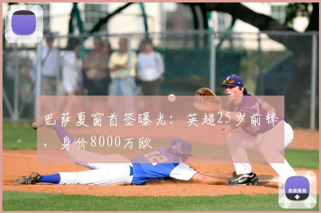 巴萨夏窗首签曝光:英超25岁前锋,身价8000万欧