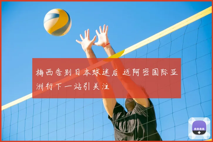 梅西告别日本球迷后 迈阿密国际亚洲行下一站引关注