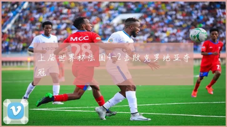 上届世界杯法国4-2击败克罗地亚夺冠