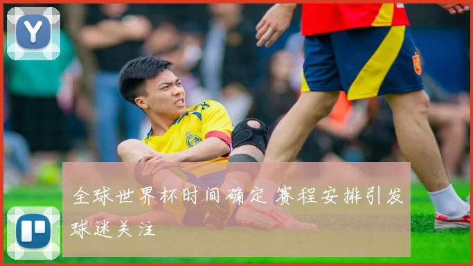 全球世界杯时间确定 赛程安排引发球迷关注