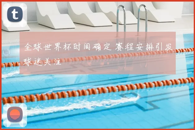 全球世界杯时间确定 赛程安排引发球迷关注