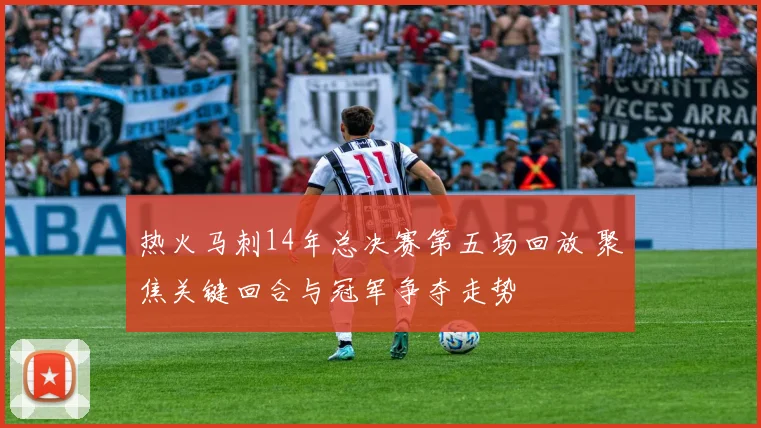 热火马刺14年总决赛第五场回放 聚焦关键回合与冠军争夺走势