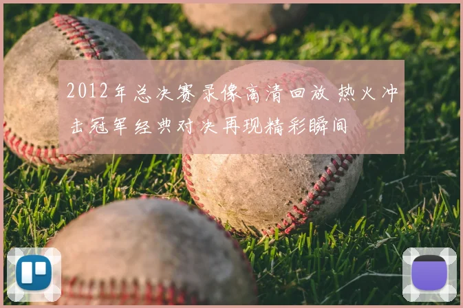 2012年总决赛录像高清回放 热火冲击冠军经典对决再现精彩瞬间