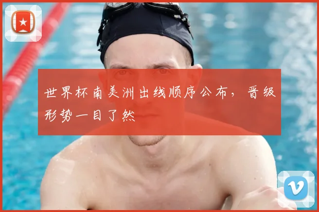 世界杯南美洲出线顺序公布，晋级形势一目了然