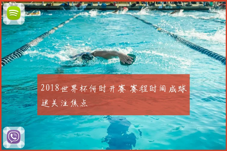 2018世界杯何时开赛 赛程时间成球迷关注焦点