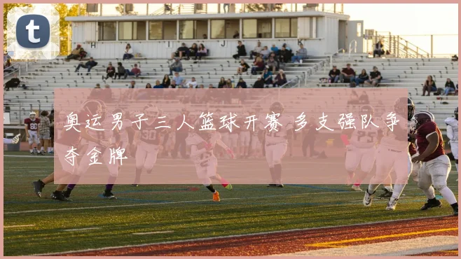 奥运男子三人篮球开赛 多支强队争夺金牌