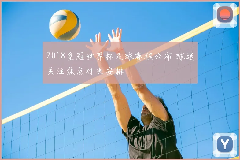 2018皇冠世界杯足球赛程公布 球迷关注焦点对决安排