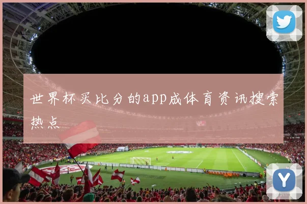 世界杯买比分的app成体育资讯搜索热点