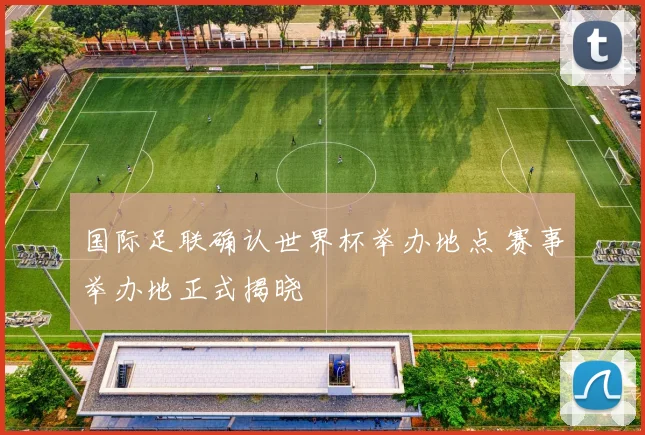 国际足联确认世界杯举办地点 赛事举办地正式揭晓