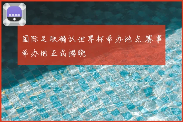 国际足联确认世界杯举办地点 赛事举办地正式揭晓