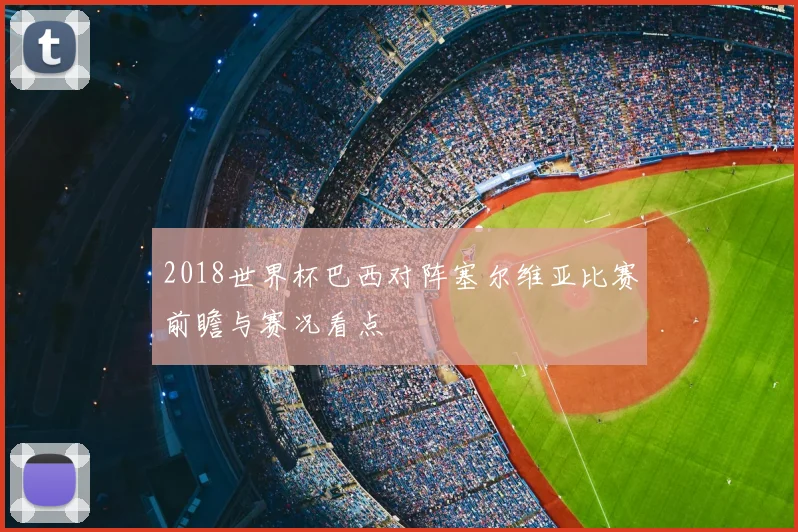 2018世界杯巴西对阵塞尔维亚比赛前瞻与赛况看点