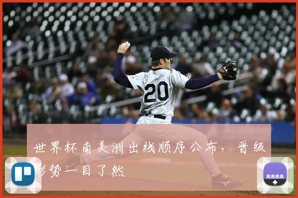 世界杯南美洲出线顺序公布，晋级形势一目了然