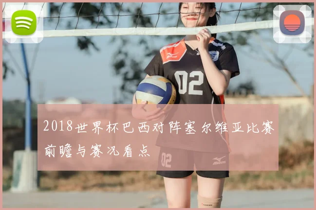 2018世界杯巴西对阵塞尔维亚比赛前瞻与赛况看点