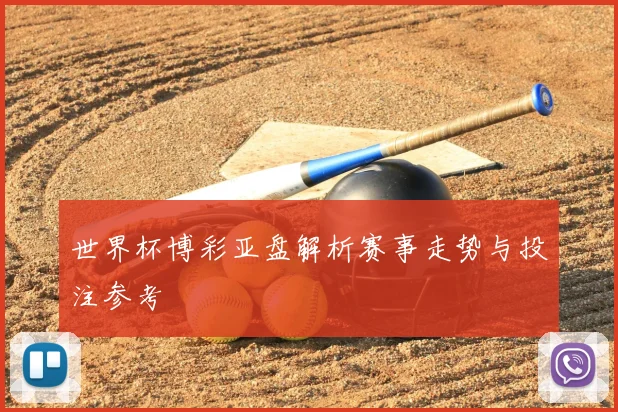 世界杯博彩亚盘解析赛事走势与投注参考