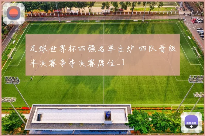 足球世界杯四强名单出炉 四队晋级半决赛争夺决赛席位_1