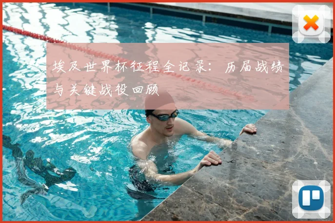 埃及世界杯征程全记录：历届战绩与关键战役回顾