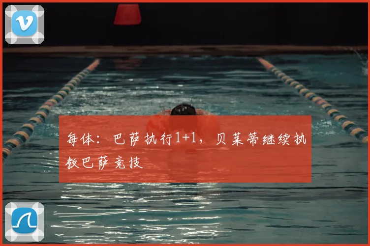 每体：巴萨执行1+1，贝莱蒂继续执教巴萨竞技