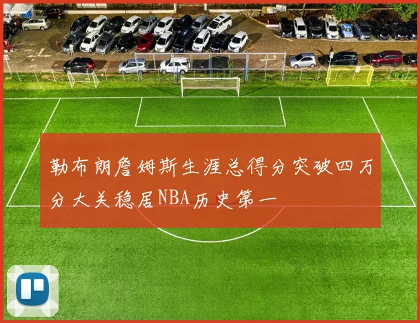 勒布朗詹姆斯生涯总得分突破四万分大关稳居NBA历史第一