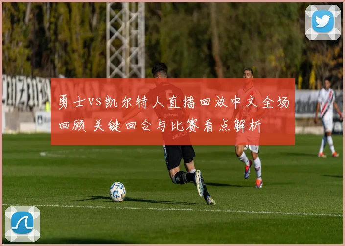勇士vs凯尔特人直播回放中文全场回顾 关键回合与比赛看点解析