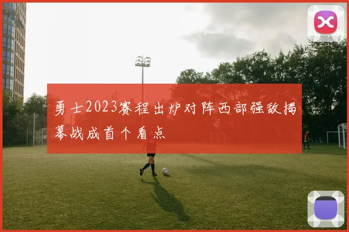 勇士2023赛程出炉对阵西部强敌揭幕战成首个看点