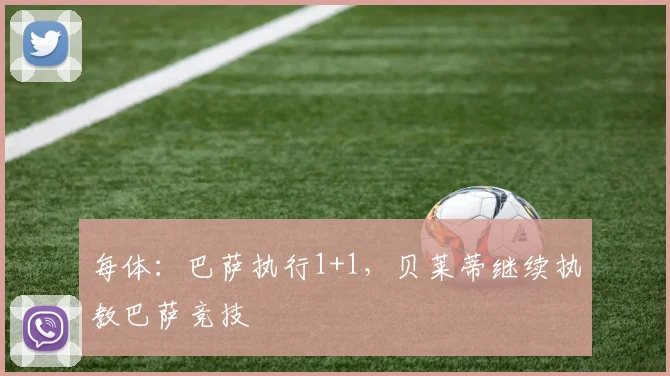 每体:巴萨执行1+1,贝莱蒂继续执教巴萨竞技