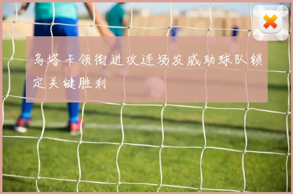 乌塔卡领衔进攻连场发威助球队锁定关键胜利