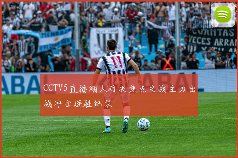 CCTV5直播湖人对决焦点之战主力出战冲击连胜纪录