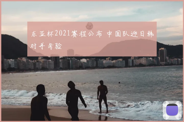 东亚杯2021赛程公布 中国队迎日韩对手考验