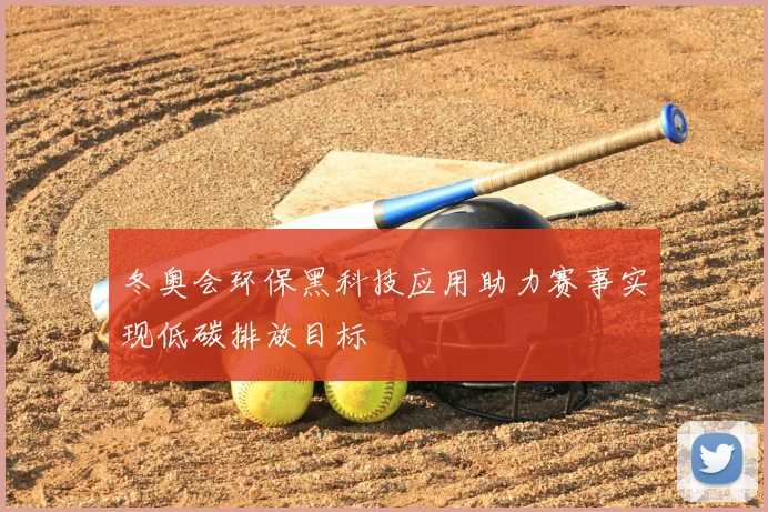 冬奥会环保黑科技应用助力赛事实现低碳排放目标