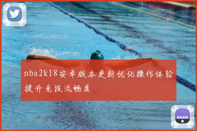 nba2k18安卓版本更新优化操作体验提升竞技流畅度
