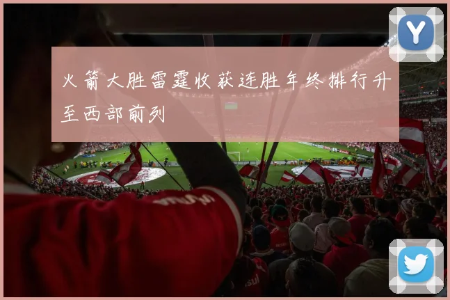 火箭大胜雷霆收获连胜年终排行升至西部前列