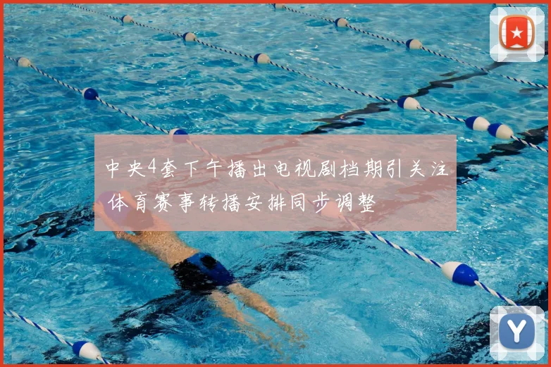 中央4套下午播出电视剧档期引关注 体育赛事转播安排同步调整