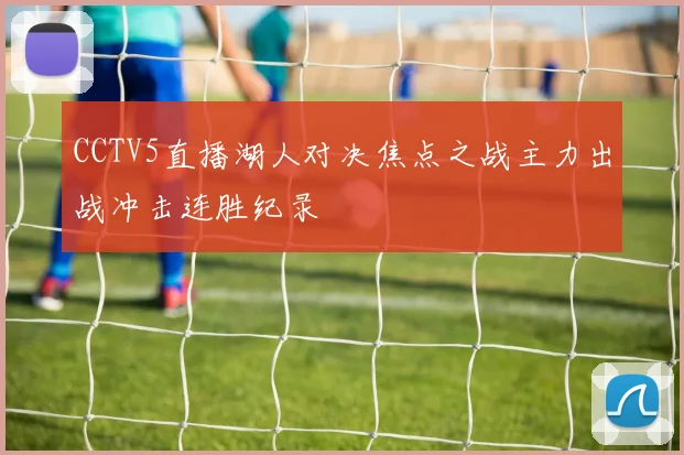 CCTV5直播湖人对决焦点之战主力出战冲击连胜纪录