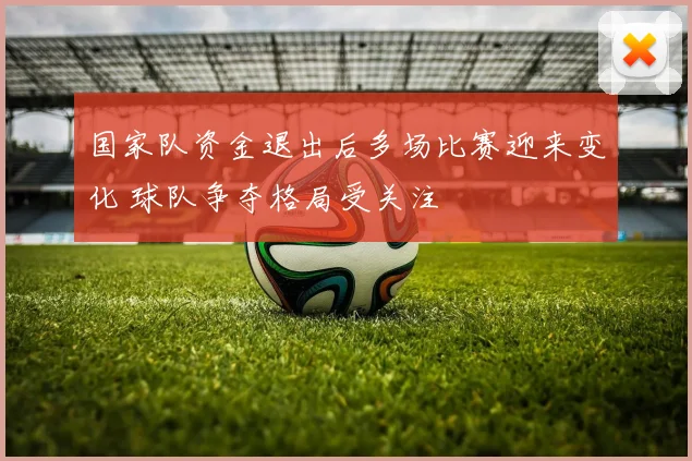 国家队资金退出后多场比赛迎来变化 球队争夺格局受关注