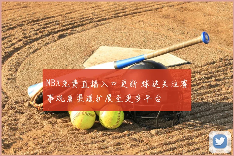 NBA免费直播入口更新 球迷关注赛事观看渠道扩展至更多平台