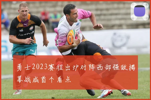 勇士2023赛程出炉对阵西部强敌揭幕战成首个看点