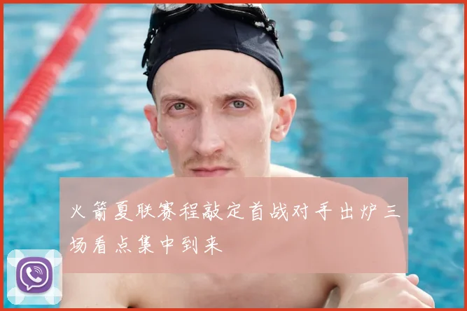 火箭夏联赛程敲定首战对手出炉三场看点集中到来