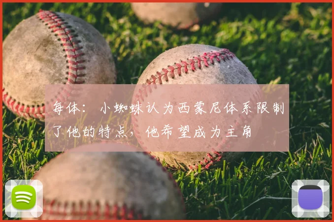 每体:小蜘蛛认为西蒙尼体系限制了他的特点,他希望成为主角
