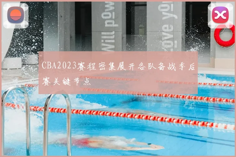 CBA2023赛程密集展开各队备战季后赛关键节点