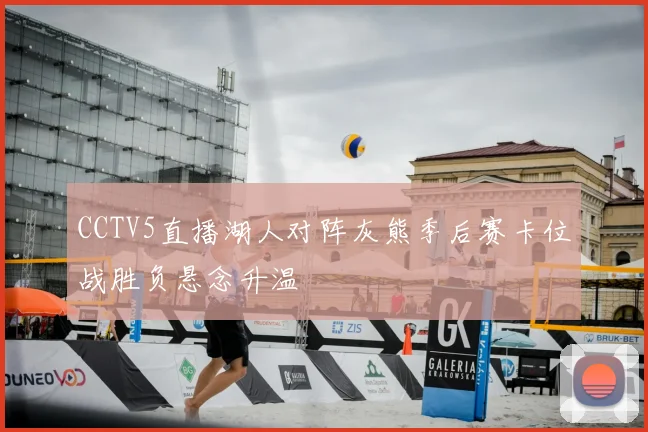 CCTV5直播湖人对阵灰熊季后赛卡位战胜负悬念升温