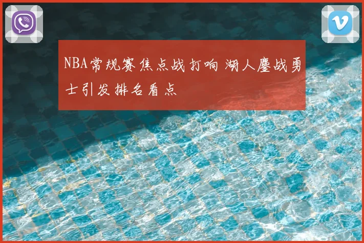 NBA常规赛焦点战打响 湖人鏖战勇士引发排名看点