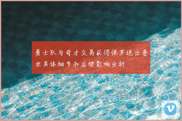 勇士队与奇才交易获得保罗送出普尔具体细节和后续影响分析