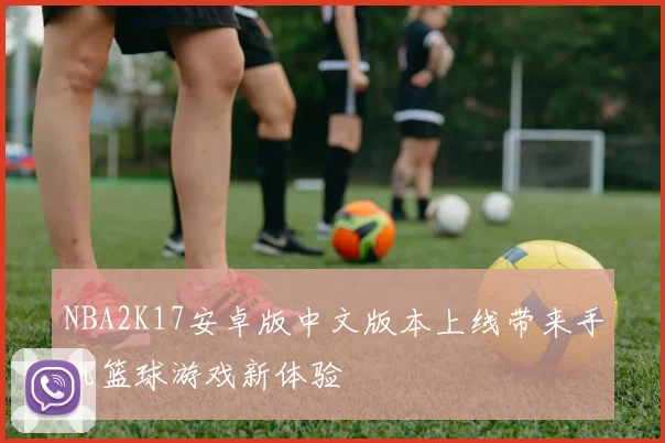 NBA2K17安卓版中文版本上线带来手机篮球游戏新体验